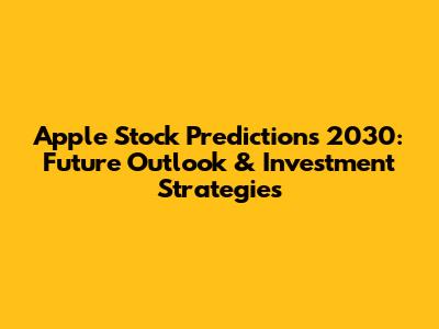 Apple Stock Predictions 2030: Future Outlook & Investment Strategies