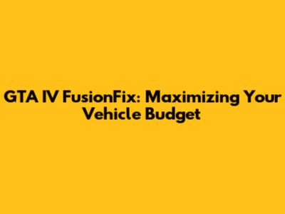 GTA IV FusionFix: Maximizing Your Vehicle Budget