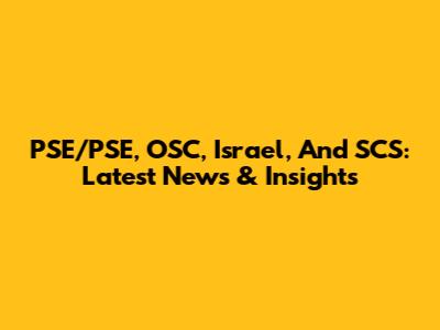 PSE/PSE, OSC, Israel, And SCS: Latest News & Insights