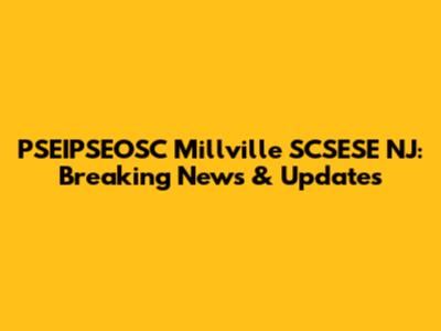 PSEIPSEOSC Millville SCSESE NJ: Breaking News & Updates