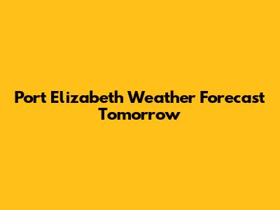Port Elizabeth Weather Forecast Tomorrow