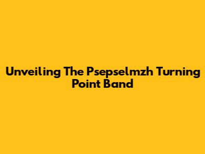 Unveiling The Psepselmzh Turning Point Band